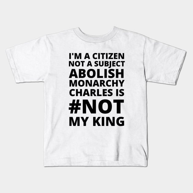 I'M A CITIZEN NOT A SUBJECT ABOLISH MONARCHY CHARLES IS NOT MY KING - CORONATION PROTEST Kids T-Shirt by ProgressiveMOB